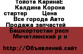 Тойота КаринаЕ, Калдина,Корона стартер 2,0 › Цена ­ 2 700 - Все города Авто » Продажа запчастей   . Башкортостан респ.,Мечетлинский р-н